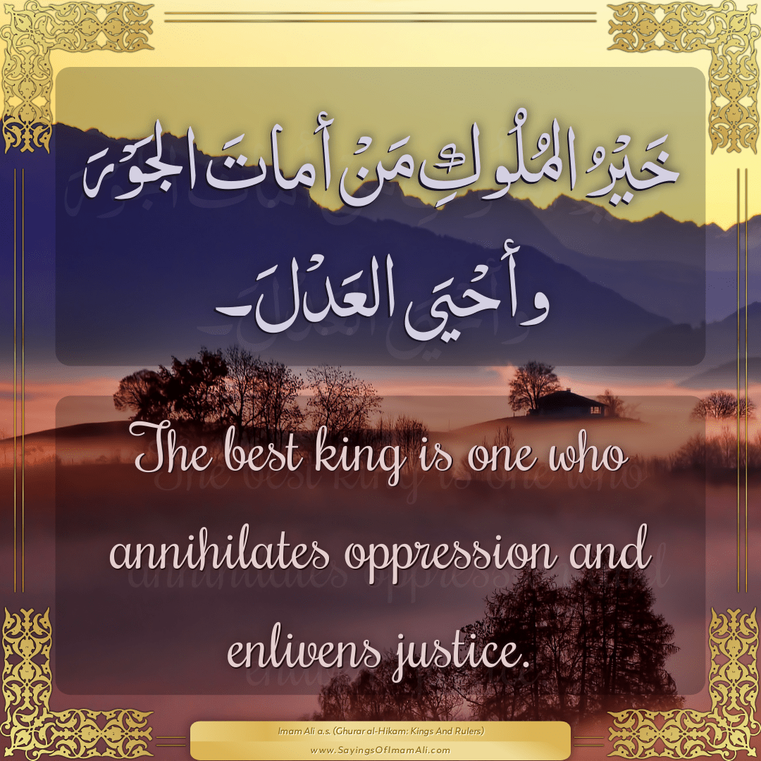 The best king is one who annihilates oppression and enlivens justice.